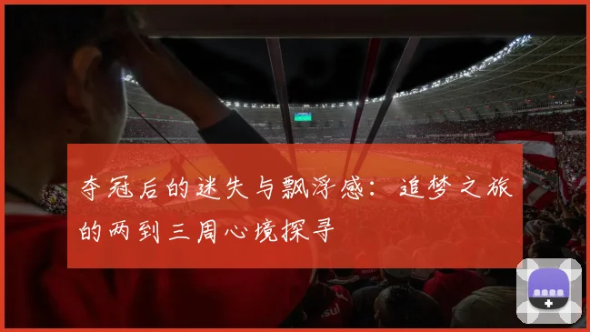 夺冠后的迷失与飘浮感：追梦之旅的两到三周心境探寻