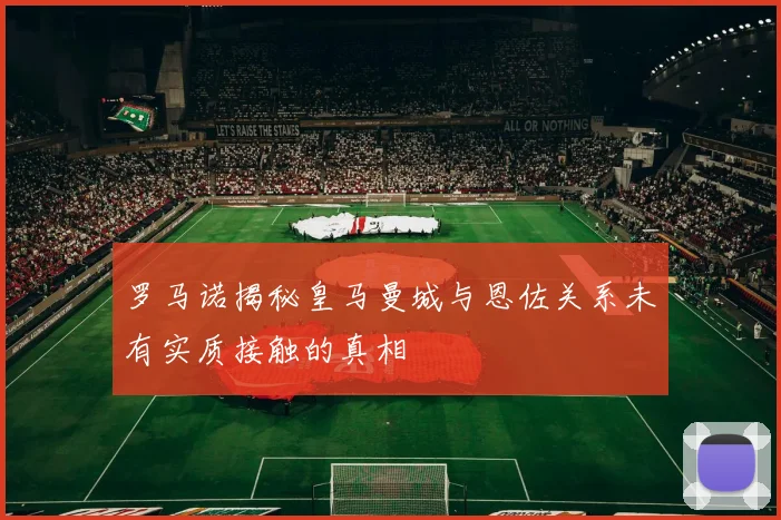 罗马诺揭秘皇马曼城与恩佐关系未有实质接触的真相