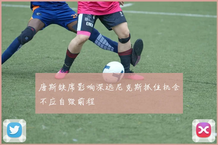唐斯缺席影响深远尼克斯抓住机会不应自毁前程