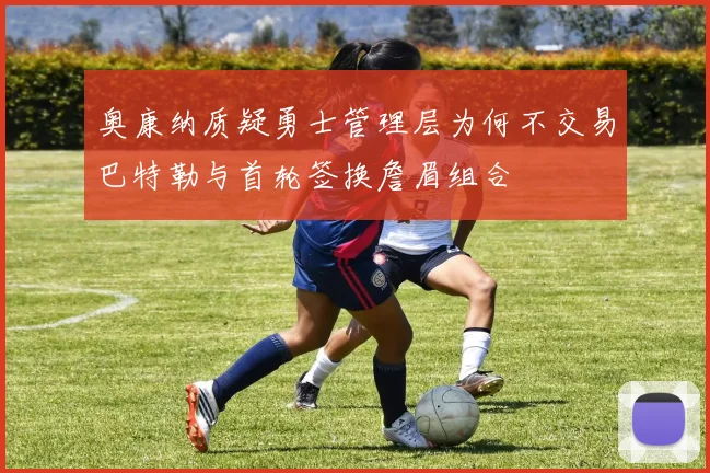 奥康纳质疑勇士管理层为何不交易巴特勒与首轮签换詹眉组合