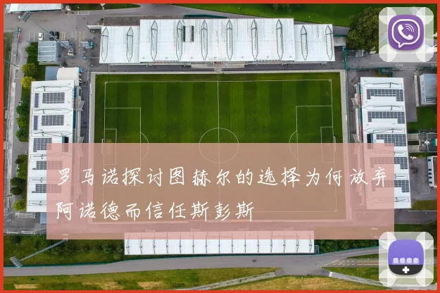 罗马诺探讨图赫尔的选择为何放弃阿诺德而信任斯彭斯
