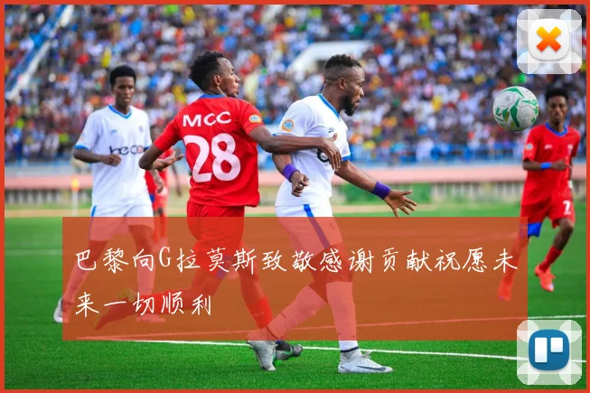 巴黎向G拉莫斯致敬感谢贡献祝愿未来一切顺利