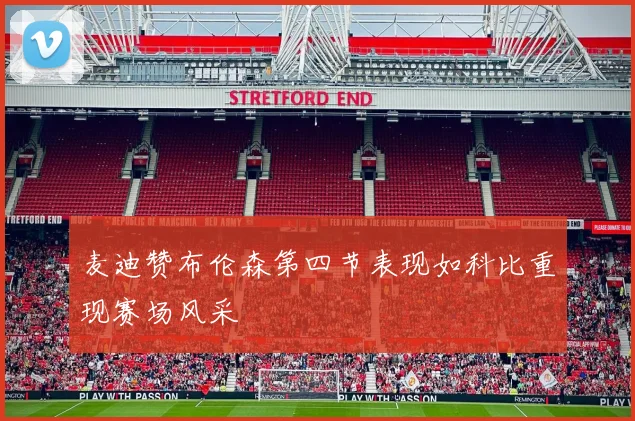 麦迪赞布伦森第四节表现如科比重现赛场风采