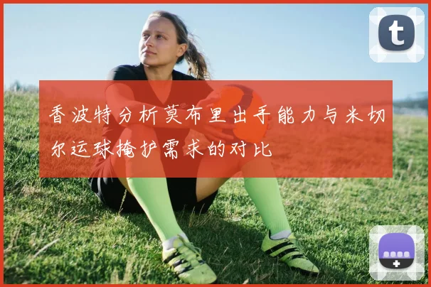 香波特分析莫布里出手能力与米切尔运球掩护需求的对比