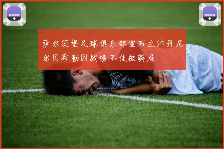 萨尔茨堡足球俱乐部宣布主帅丹尼尔贝希勒因战绩不佳被解雇