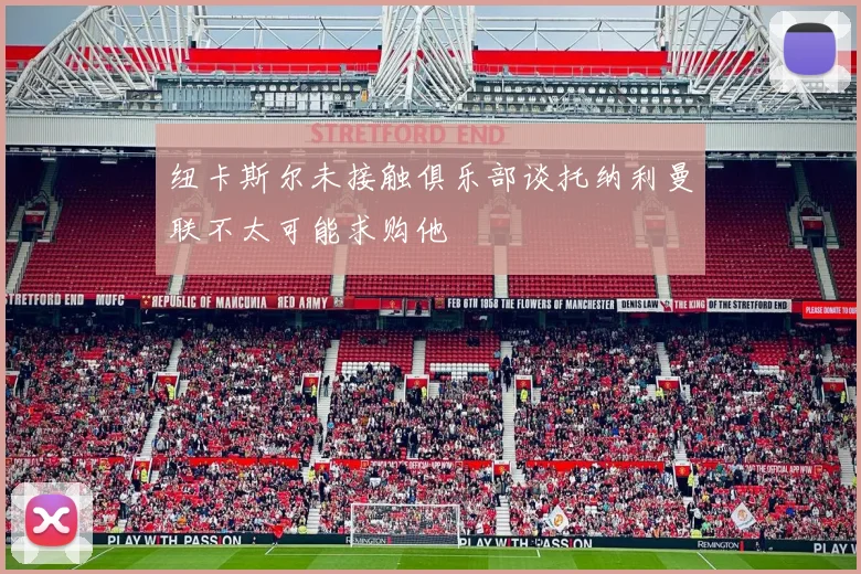 纽卡斯尔未接触俱乐部谈托纳利曼联不太可能求购他